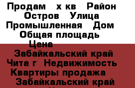 Продам 2-х кв › Район ­ Остров › Улица ­ Промышленная › Дом ­ 56 › Общая площадь ­ 54 › Цена ­ 2 500 000 - Забайкальский край, Чита г. Недвижимость » Квартиры продажа   . Забайкальский край,Чита г.